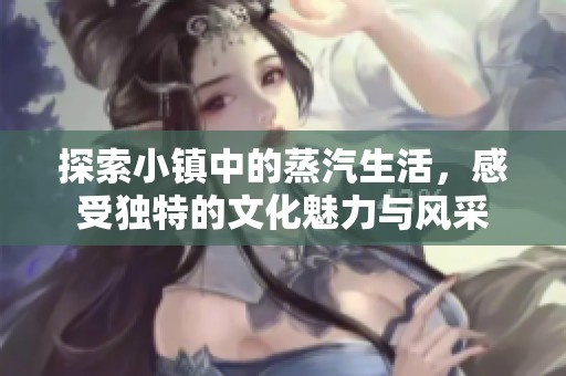 探索小镇中的蒸汽生活，感受独特的文化魅力与风采