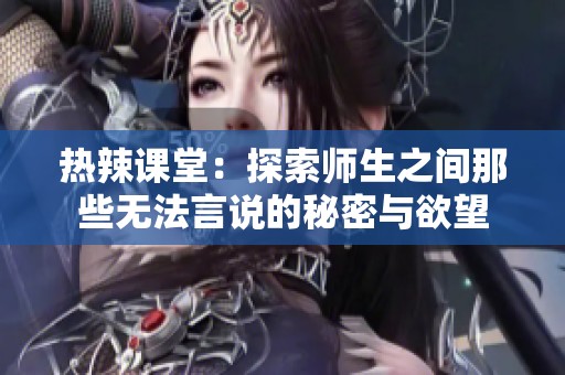 热辣课堂：探索师生之间那些无法言说的秘密与欲望