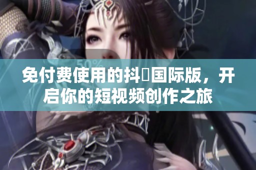 免付费使用的抖抈国际版，开启你的短视频创作之旅