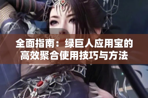 全面指南：绿巨人应用宝的高效聚合使用技巧与方法
