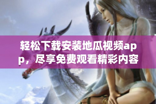 轻松下载安装地瓜视频app，尽享免费观看精彩内容