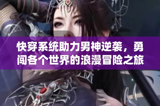 快穿系统助力男神逆袭，勇闯各个世界的浪漫冒险之旅