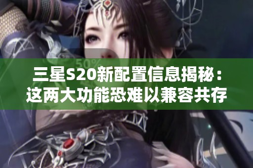 三星S20新配置信息揭秘：这两大功能恐难以兼容共存