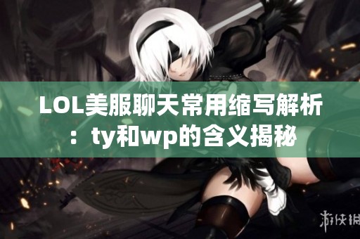 LOL美服聊天常用缩写解析：ty和wp的含义揭秘