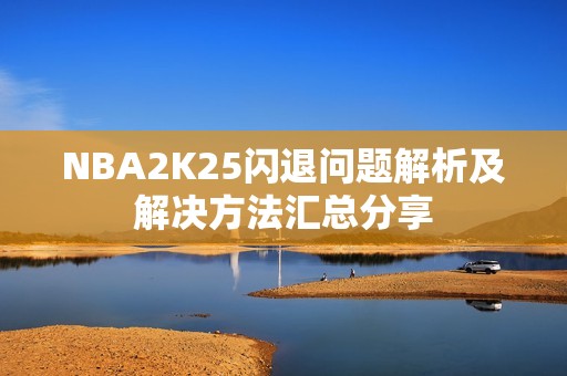 NBA2K25闪退问题解析及解决方法汇总分享