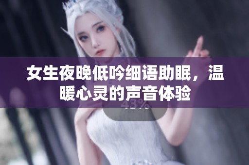 女生夜晚低吟细语助眠，温暖心灵的声音体验