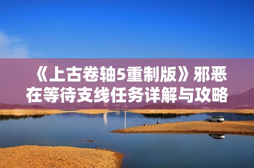《上古卷轴5重制版》邪恶在等待支线任务详解与攻略全览