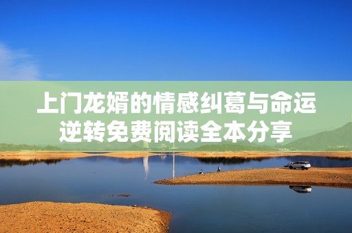 上门龙婿的情感纠葛与命运逆转免费阅读全本分享
