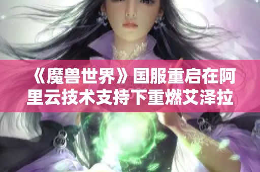 《魔兽世界》国服重启在阿里云技术支持下重燃艾泽拉斯的奇迹