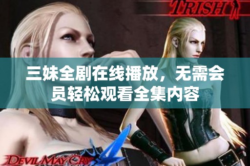 三妹全剧在线播放，无需会员轻松观看全集内容