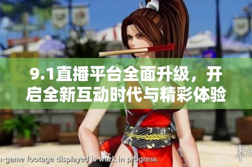 9.1直播平台全面升级，开启全新互动时代与精彩体验