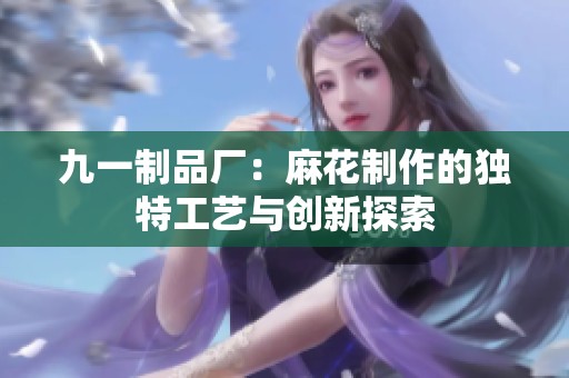 九一制品厂：麻花制作的独特工艺与创新探索