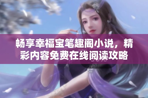 畅享幸福宝笔趣阁小说，精彩内容免费在线阅读攻略