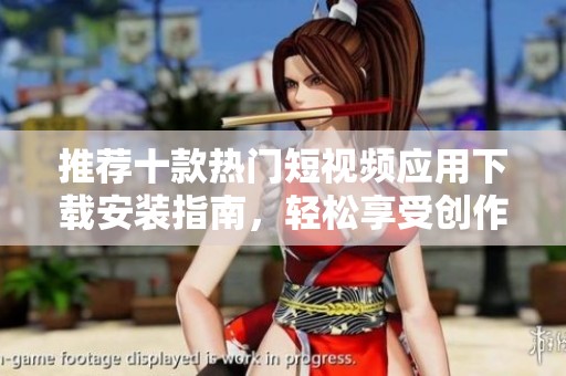 推荐十款热门短视频应用下载安装指南，轻松享受创作乐趣