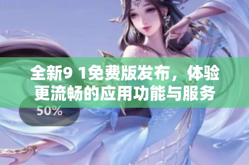 全新9 1免费版发布，体验更流畅的应用功能与服务