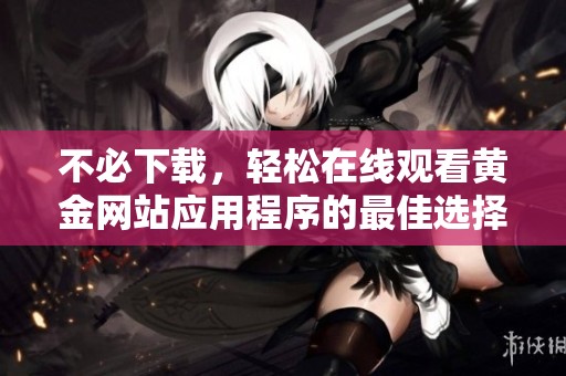 不必下载，轻松在线观看黄金网站应用程序的最佳选择