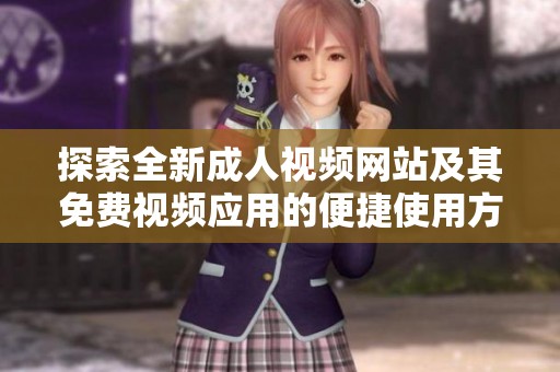 探索全新成人视频网站及其免费视频应用的便捷使用方式