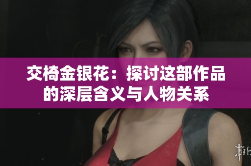 交椅金银花：探讨这部作品的深层含义与人物关系