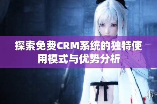 探索免费CRM系统的独特使用模式与优势分析