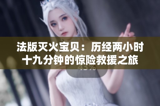 法版灭火宝贝：历经两小时十九分钟的惊险救援之旅