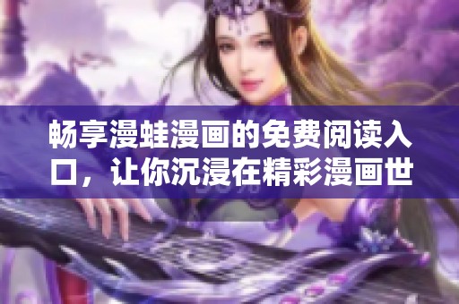畅享漫蛙漫画的免费阅读入口，让你沉浸在精彩漫画世界中