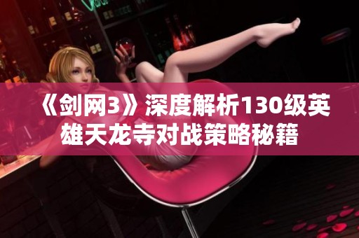 《剑网3》深度解析130级英雄天龙寺对战策略秘籍