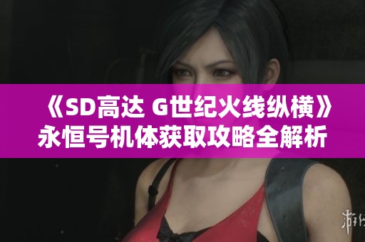 《SD高达 G世纪火线纵横》永恒号机体获取攻略全解析