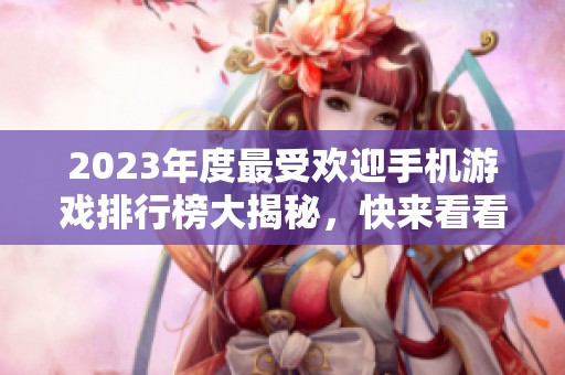 2023年度最受欢迎手机游戏排行榜大揭秘，快来看看吧