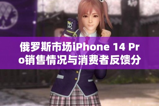 俄罗斯市场iPhone 14 Pro销售情况与消费者反馈分析