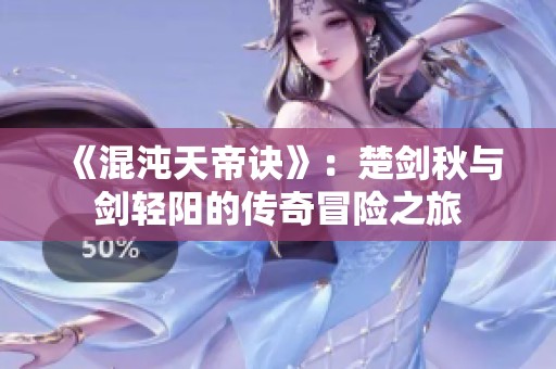 《混沌天帝诀》：楚剑秋与剑轻阳的传奇冒险之旅