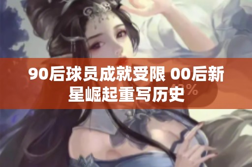 90后球员成就受限 00后新星崛起重写历史