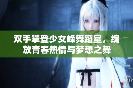 双手攀登少女峰舞蹈室，绽放青春热情与梦想之舞