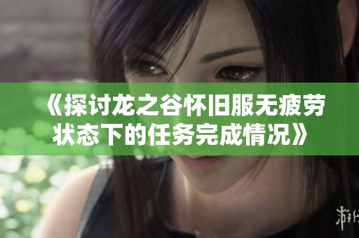 《探讨龙之谷怀旧服无疲劳状态下的任务完成情况》