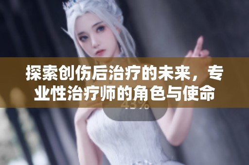 探索创伤后治疗的未来，专业性治疗师的角色与使命