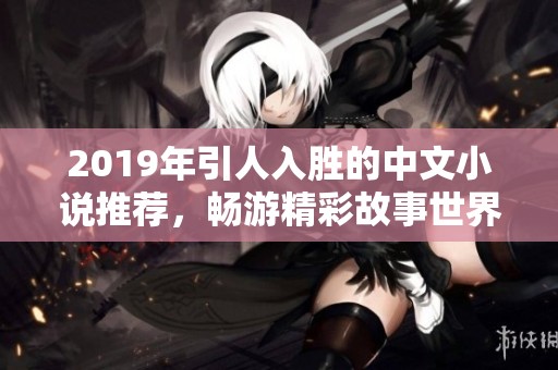 2019年引人入胜的中文小说推荐，畅游精彩故事世界