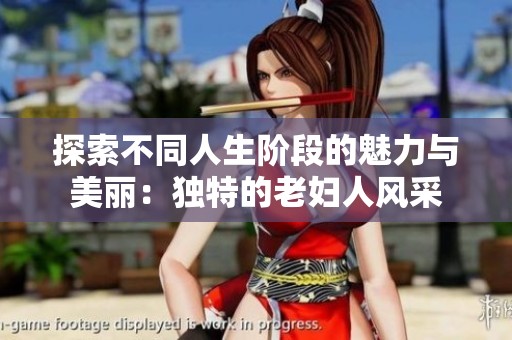 探索不同人生阶段的魅力与美丽：独特的老妇人风采
