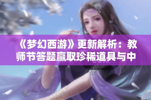 《梦幻西游》更新解析：教师节答题赢取珍稀道具与中秋活动揭秘