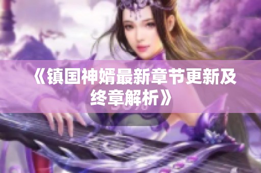 《镇国神婿最新章节更新及终章解析》