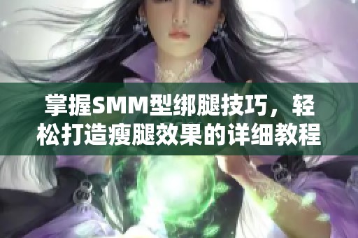 掌握SMM型绑腿技巧，轻松打造瘦腿效果的详细教程