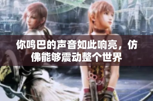 你鸣巴的声音如此响亮，仿佛能够震动整个世界