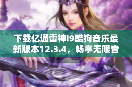 下载亿通雷神I9酷狗音乐最新版本12.3.4，畅享无限音乐乐趣