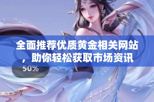 全面推荐优质黄金相关网站，助你轻松获取市场资讯