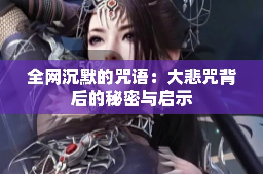 全网沉默的咒语：大悲咒背后的秘密与启示