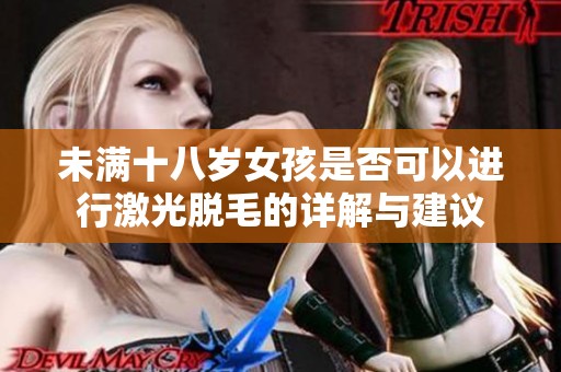未满十八岁女孩是否可以进行激光脱毛的详解与建议