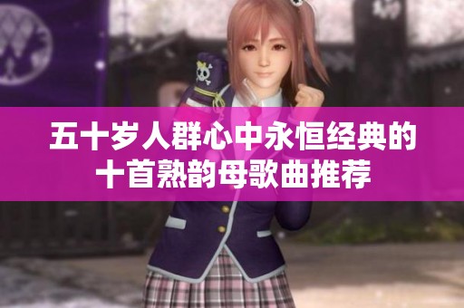 五十岁人群心中永恒经典的十首熟韵母歌曲推荐