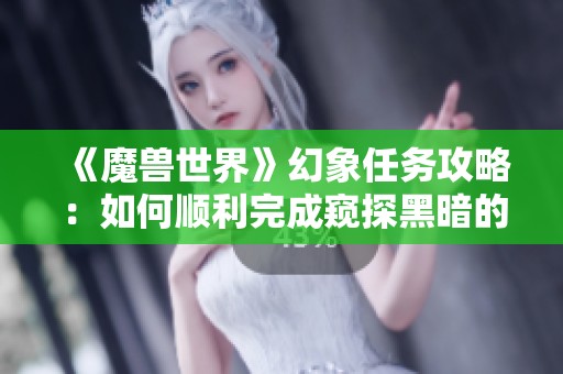 《魔兽世界》幻象任务攻略：如何顺利完成窥探黑暗的挑战