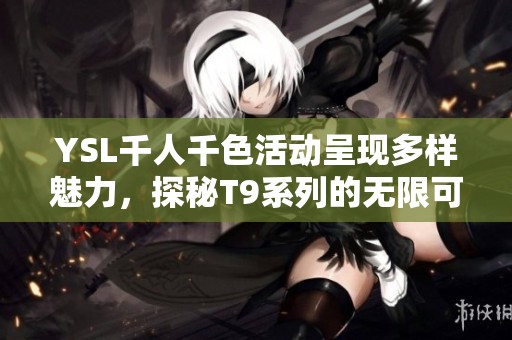 YSL千人千色活动呈现多样魅力，探秘T9系列的无限可能