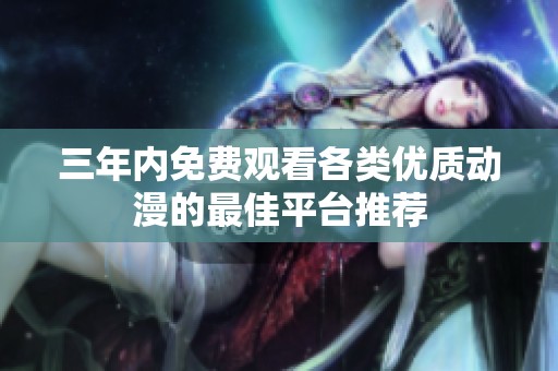 三年内免费观看各类优质动漫的最佳平台推荐