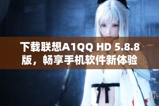 下载联想A1QQ HD 5.8.8版，畅享手机软件新体验