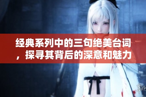 经典系列中的三句绝美台词，探寻其背后的深意和魅力